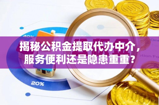 阿尔山揭秘公积金提取代办中介，服务便利还是隐患重重？