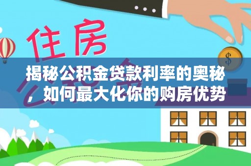 阿尔山揭秘公积金贷款利率的奥秘，如何最大化你的购房优势