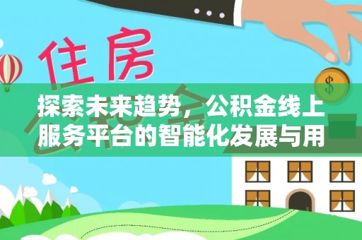 阿尔山探索未来趋势，公积金线上服务平台的智能化发展与用户便利性提升