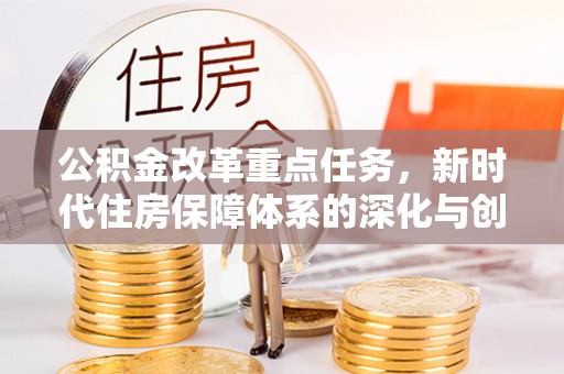 阿尔山公积金改革重点任务，新时代住房保障体系的深化与创新