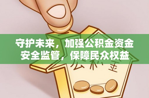 阿尔山守护未来，加强公积金资金安全监管，保障民众权益