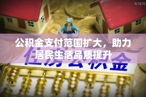 阿尔山公积金支付范围扩大，助力居民生活品质提升