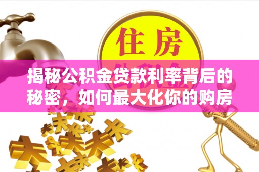 阿尔山揭秘公积金贷款利率背后的秘密，如何最大化你的购房优势