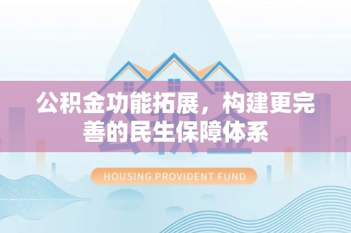 阿尔山公积金功能拓展，构建更完善的民生保障体系
