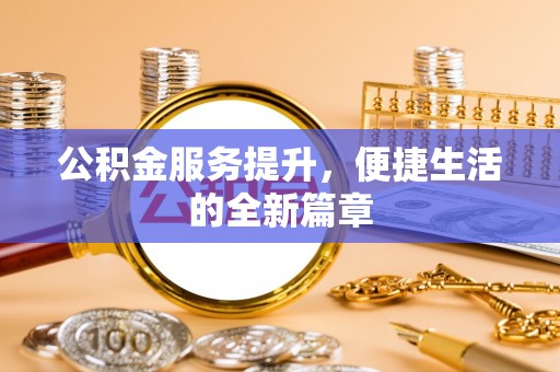 阿尔山公积金服务提升，便捷生活的全新篇章