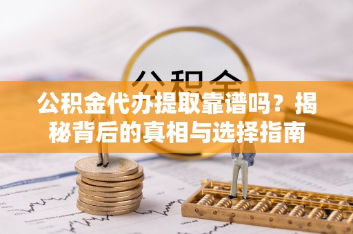 阿尔山公积金代办提取靠谱吗？揭秘背后的真相与选择指南