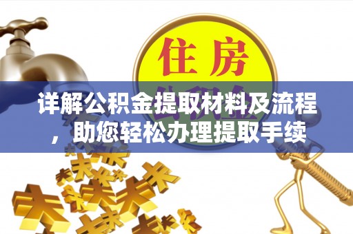 阿尔山详解公积金提取材料及流程，助您轻松办理提取手续