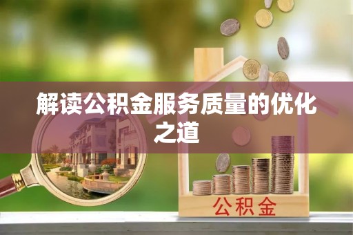 阿尔山解读公积金服务质量的优化之道