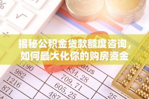 阿尔山揭秘公积金贷款额度咨询，如何最大化你的购房资金