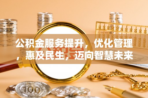 阿尔山公积金服务提升，优化管理，惠及民生，迈向智慧未来
