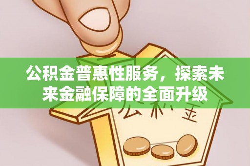 阿尔山公积金普惠性服务，探索未来金融保障的全面升级