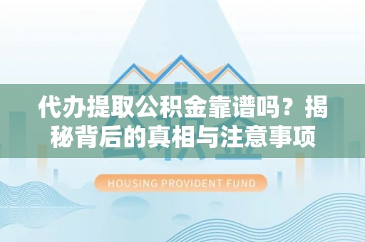 阿尔山代办提取公积金靠谱吗？揭秘背后的真相与注意事项