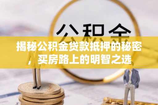 阿尔山揭秘公积金贷款抵押的秘密，买房路上的明智之选