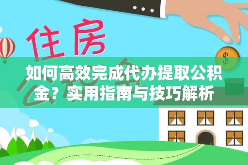 阿尔山如何高效完成代办提取公积金？实用指南与技巧解析
