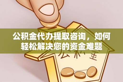 阿尔山公积金代办提取咨询，如何轻松解决您的资金难题