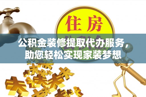 阿尔山公积金装修提取代办服务，助您轻松实现家装梦想