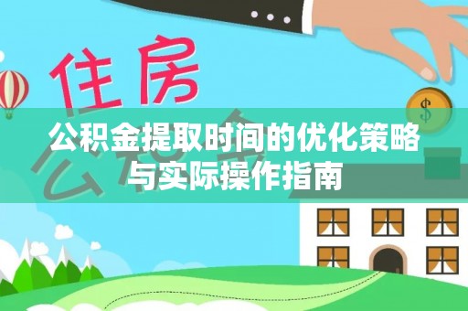 阿尔山公积金提取时间的优化策略与实际操作指南