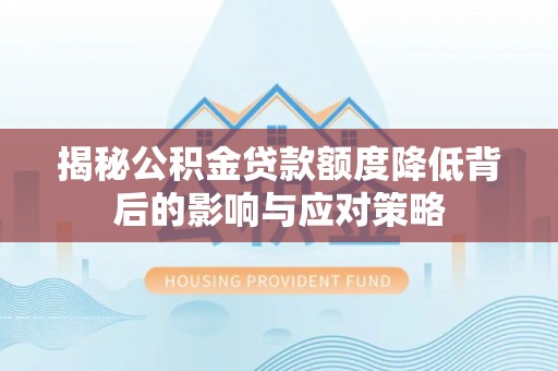 阿尔山揭秘公积金贷款额度降低背后的影响与应对策略