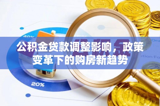 阿尔山公积金贷款调整影响，政策变革下的购房新趋势