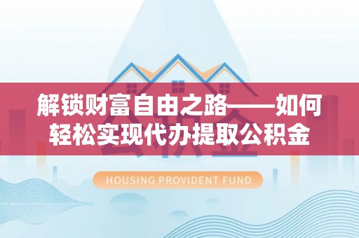 阿尔山解锁财富自由之路——如何轻松实现代办提取公积金