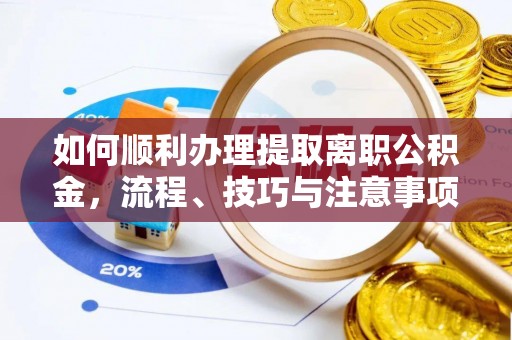 阿尔山如何顺利办理提取离职公积金，流程、技巧与注意事项全解析