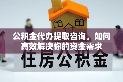 阿尔山公积金代办提取咨询，如何高效解决你的资金需求