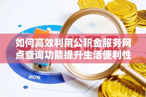 阿尔山如何高效利用公积金服务网点查询功能提升生活便利性