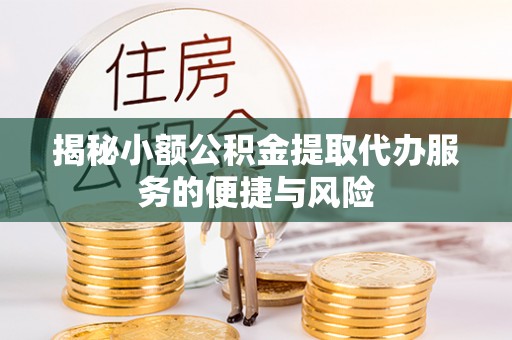 阿尔山揭秘小额公积金提取代办服务的便捷与风险