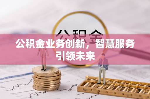 阿尔山公积金业务创新，智慧服务引领未来