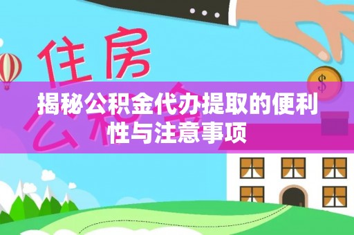 阿尔山揭秘公积金代办提取的便利性与注意事项