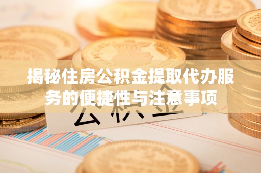 阿尔山揭秘住房公积金提取代办服务的便捷性与注意事项
