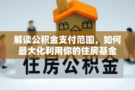 阿尔山解读公积金支付范围，如何最大化利用你的住房基金