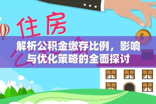 阿尔山解析公积金缴存比例，影响与优化策略的全面探讨