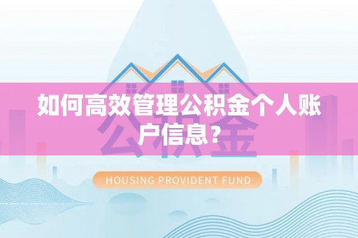 阿尔山如何高效管理公积金个人账户信息？