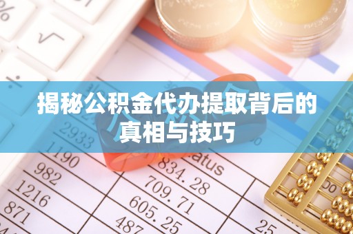 阿尔山揭秘公积金代办提取背后的真相与技巧