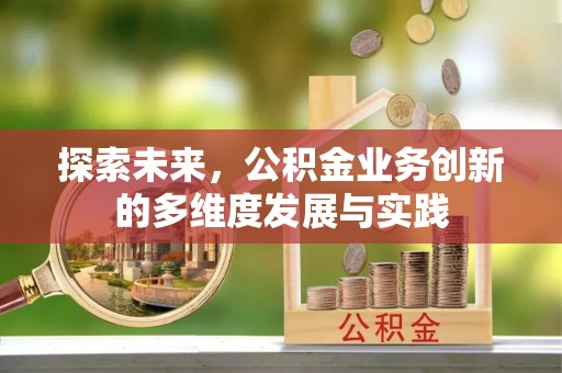 阿尔山探索未来，公积金业务创新的多维度发展与实践