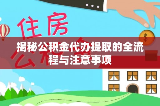 阿尔山揭秘公积金代办提取的全流程与注意事项