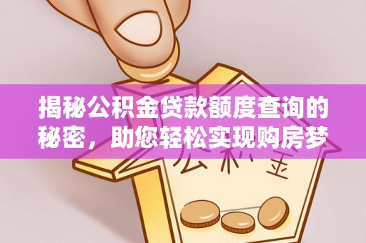 阿尔山揭秘公积金贷款额度查询的秘密，助您轻松实现购房梦想