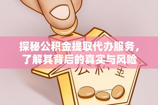 阿尔山探秘公积金提取代办服务，了解其背后的真实与风险