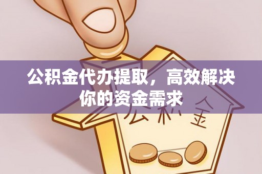 阿尔山公积金代办提取，高效解决你的资金需求