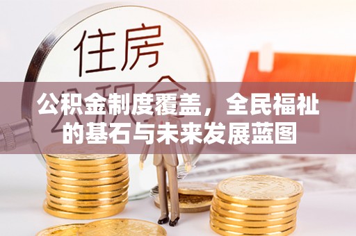 阿尔山公积金制度覆盖，全民福祉的基石与未来发展蓝图