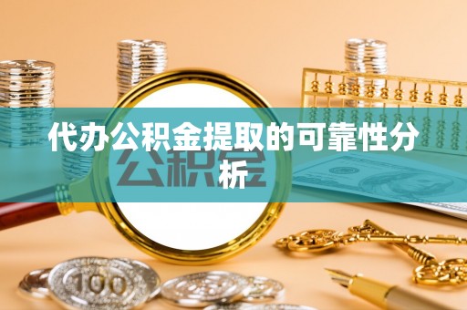 阿尔山代办公积金提取的可靠性分析