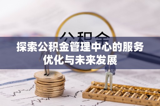 阿尔山探索公积金管理中心的服务优化与未来发展