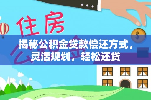 阿尔山揭秘公积金贷款偿还方式，灵活规划，轻松还贷