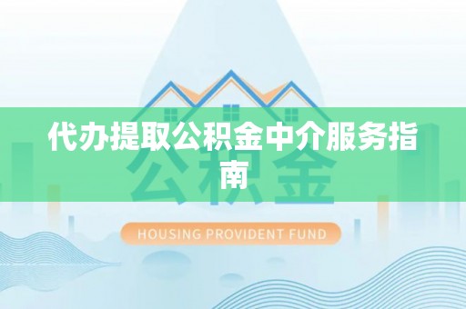 阿尔山代办提取公积金中介服务指南