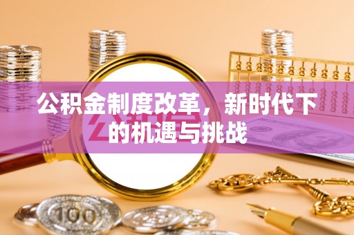 阿尔山公积金制度改革，新时代下的机遇与挑战