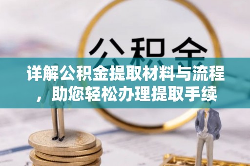 阿尔山详解公积金提取材料与流程，助您轻松办理提取手续