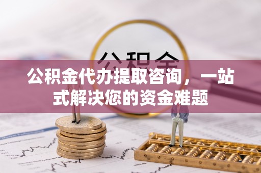 阿尔山公积金代办提取咨询，一站式解决您的资金难题