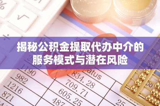 阿尔山揭秘公积金提取代办中介的服务模式与潜在风险
