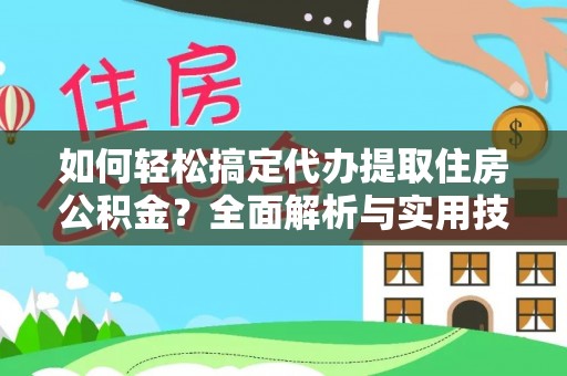 阿尔山如何轻松搞定代办提取住房公积金？全面解析与实用技巧